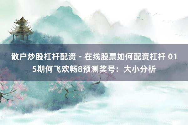 散户炒股杠杆配资 - 在线股票如何配资杠杆 015期何飞欢畅8预测奖号：大小分析
