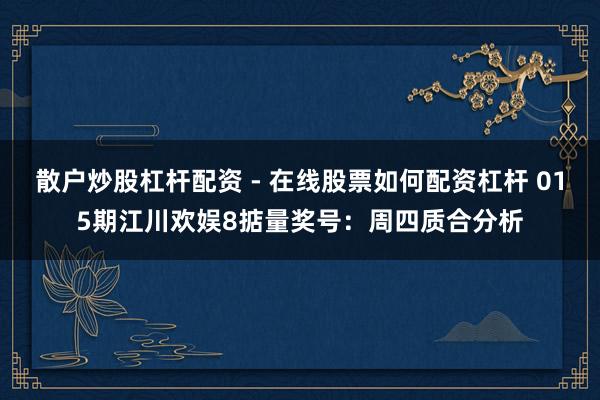 散户炒股杠杆配资 - 在线股票如何配资杠杆 015期江川欢娱8掂量奖号：周四质合分析
