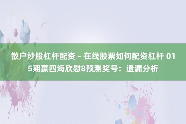 散户炒股杠杆配资 - 在线股票如何配资杠杆 015期赢四海欣慰8预测奖号：遗漏分析